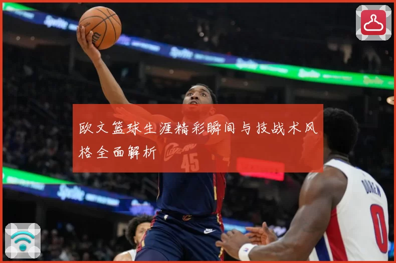 欧文篮球生涯精彩瞬间与技战术风格全面解析