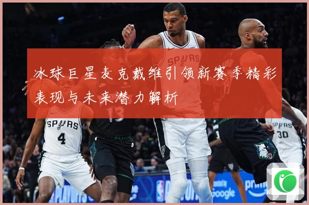 冰球巨星麦克戴维引领新赛季精彩表现与未来潜力解析