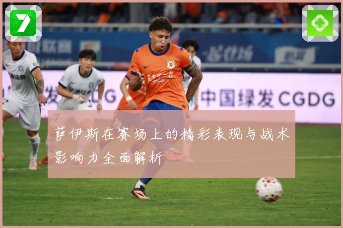 萨伊斯在赛场上的精彩表现与战术影响力全面解析