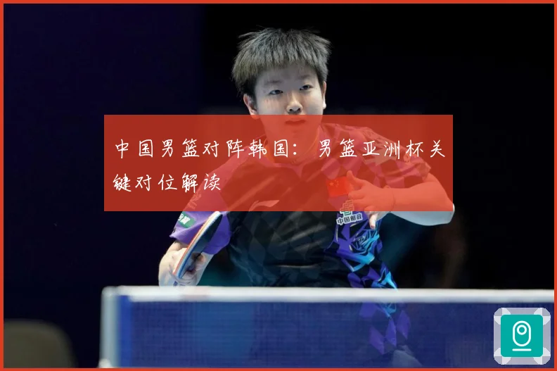 中国男篮对阵韩国：男篮亚洲杯关键对位解读
