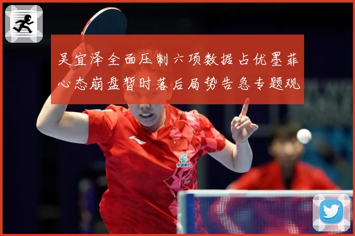 吴宜泽全面压制六项数据占优墨菲心态崩盘暂时落后局势告急专题观察