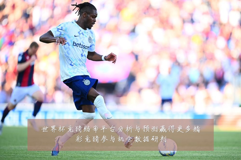 世界杯竞猜赔率平台分析与预测赢得更多精彩竞猜参与机会数据研判