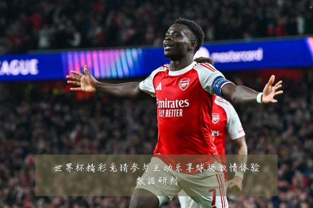 世界杯精彩竞猜参与互动乐享球场激情体验数据研判