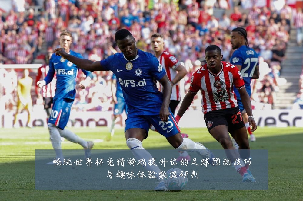 畅玩世界杯竞猜游戏提升你的足球预测技巧与趣味体验数据研判