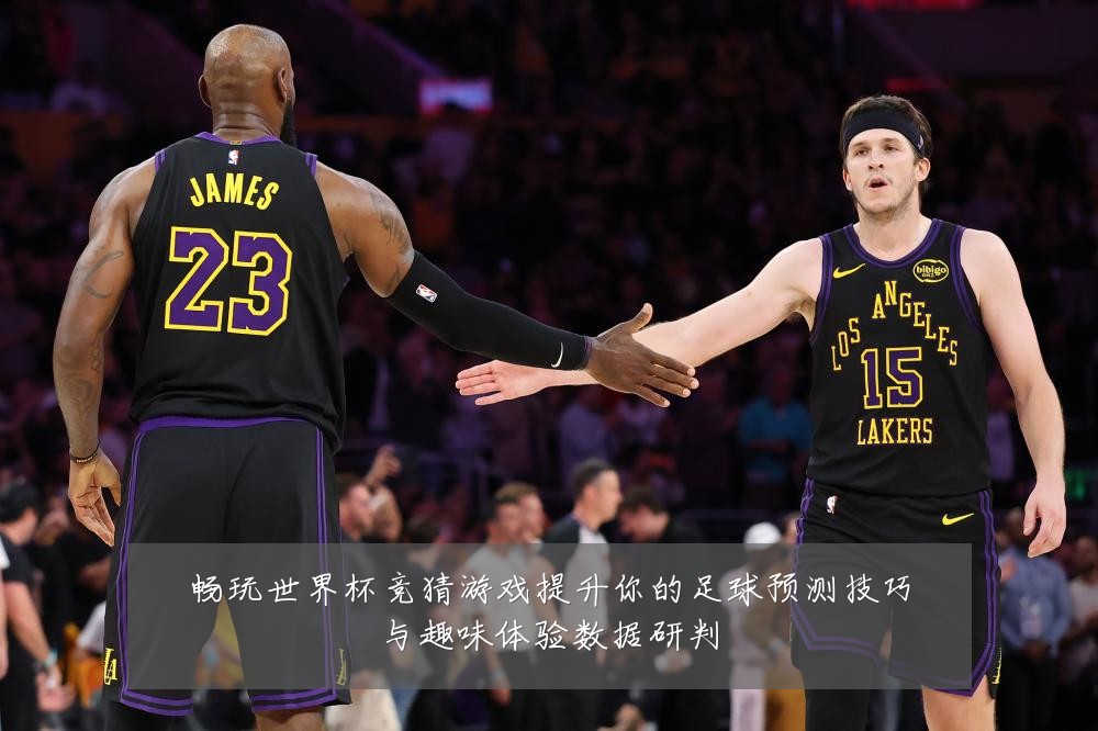 畅玩世界杯竞猜游戏提升你的足球预测技巧与趣味体验数据研判
