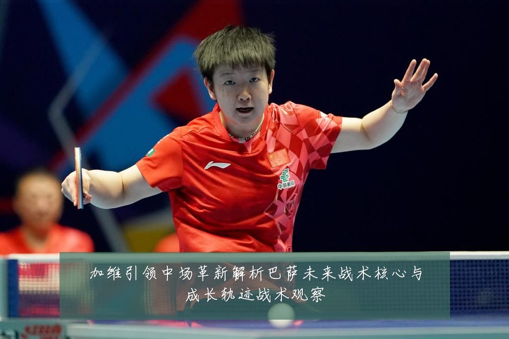 加维引领中场革新解析巴萨未来战术核心与成长轨迹战术观察