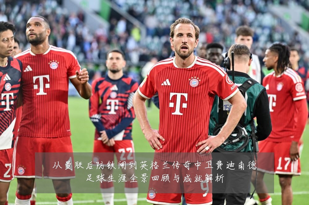 从曼联后防铁闸到英格兰传奇中卫费迪南德足球生涯全景回顾与成就解析