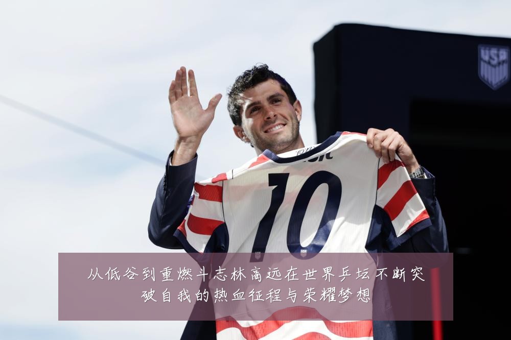 从低谷到重燃斗志林高远在世界乒坛不断突破自我的热血征程与荣耀梦想